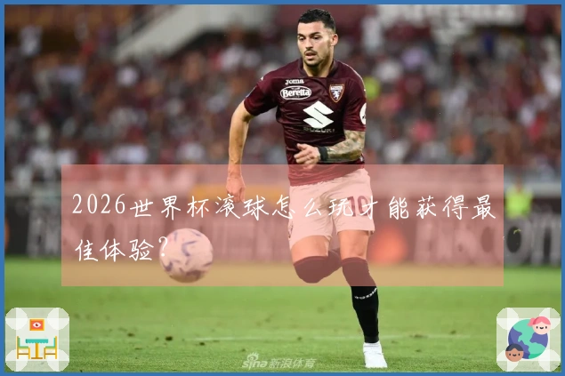 2026世界杯滚球怎么玩才能获得最佳体验？
