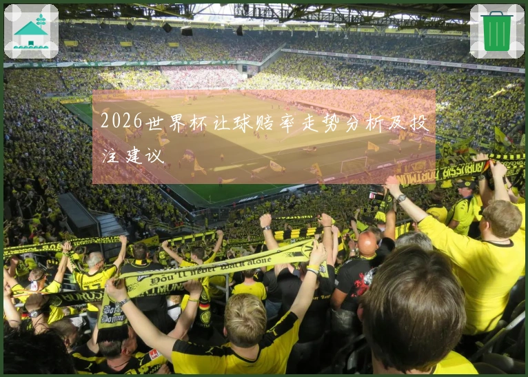2026世界杯让球赔率走势分析及投注建议