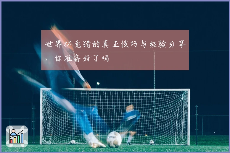 世界杯竞猜的真正技巧与经验分享，你准备好了吗
