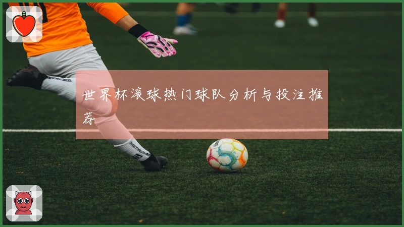 世界杯滚球热门球队分析与投注推荐
