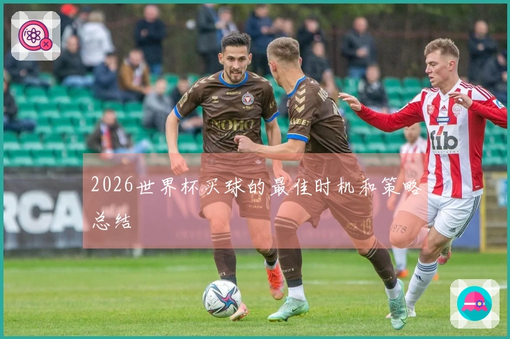 2026世界杯买球的最佳时机和策略总结