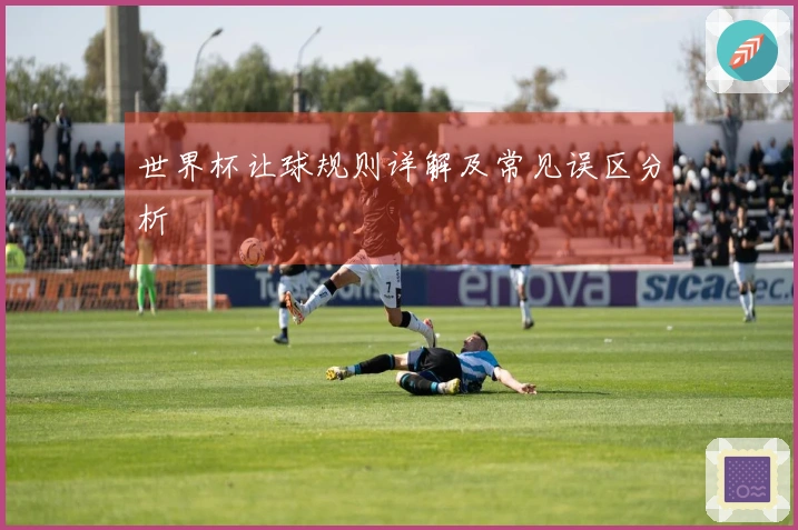世界杯让球规则详解及常见误区分析