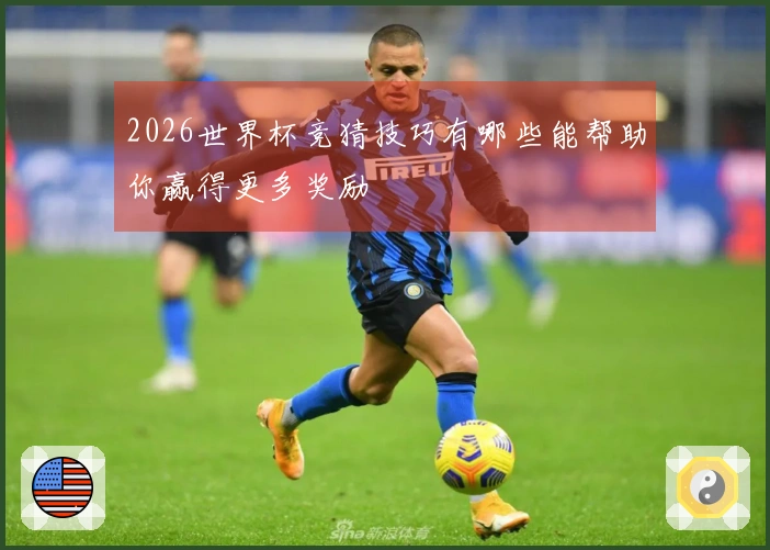 2026世界杯竞猜技巧有哪些能帮助你赢得更多奖励