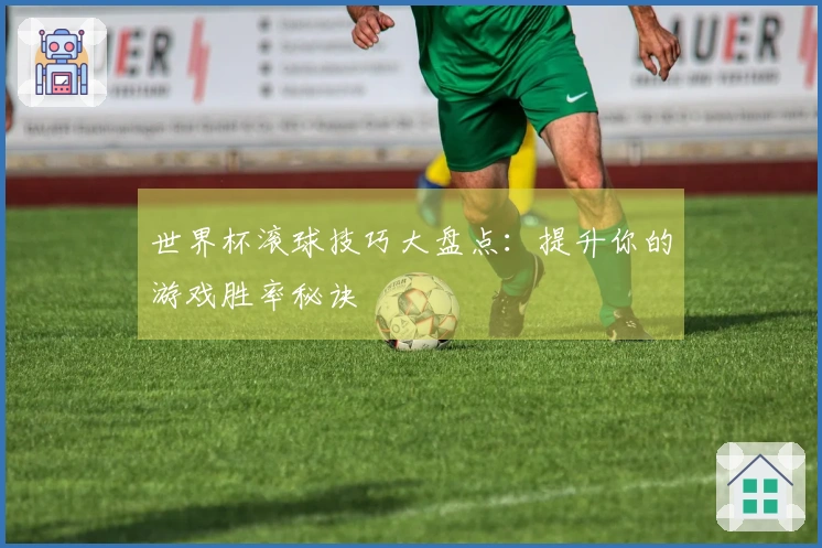 世界杯滚球技巧大盘点：提升你的游戏胜率秘诀