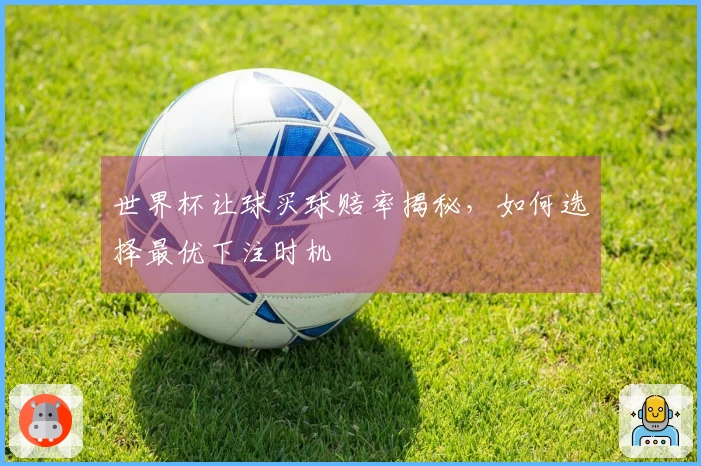 世界杯让球买球赔率揭秘，如何选择最优下注时机