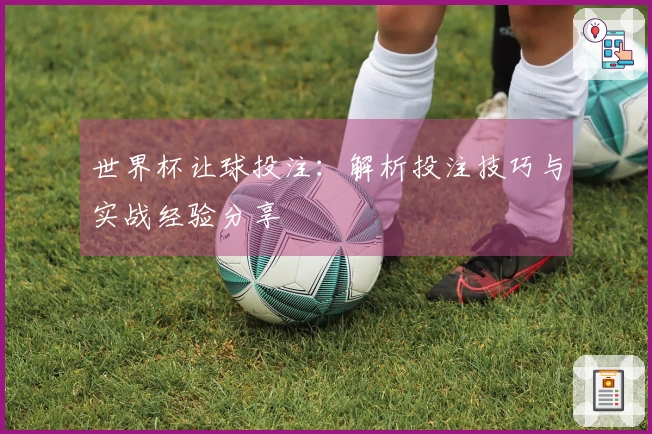 世界杯让球投注：解析投注技巧与实战经验分享