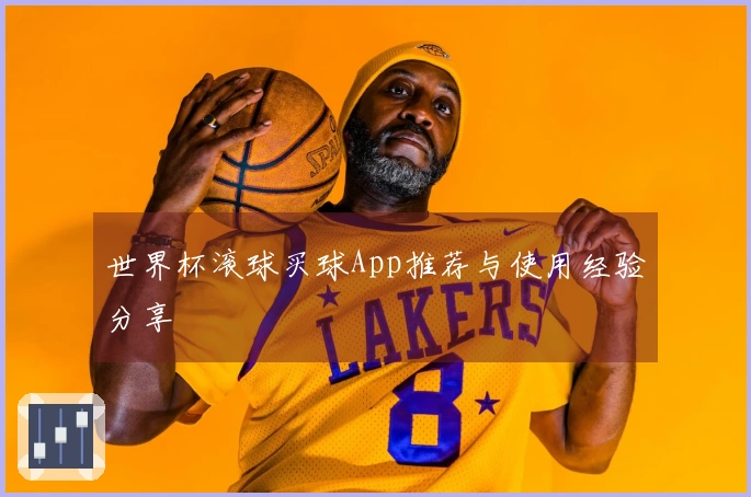 世界杯滚球买球App推荐与使用经验分享