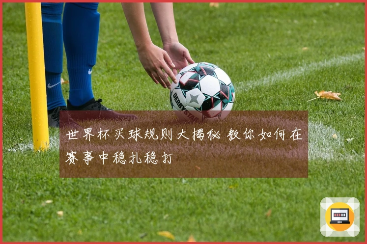 世界杯买球规则大揭秘 教你如何在赛事中稳扎稳打