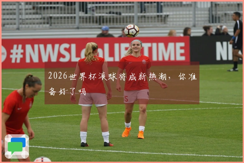 2026世界杯滚球将成新热潮，你准备好了吗