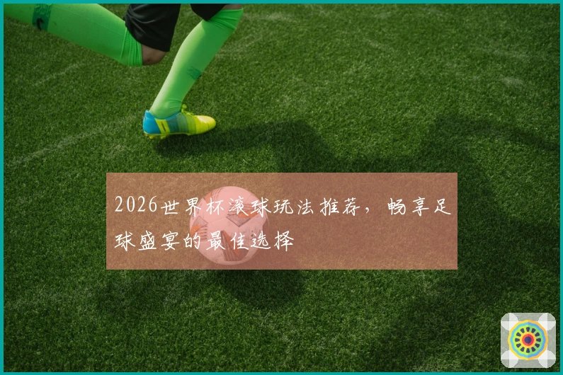 2026世界杯滚球玩法推荐，畅享足球盛宴的最佳选择