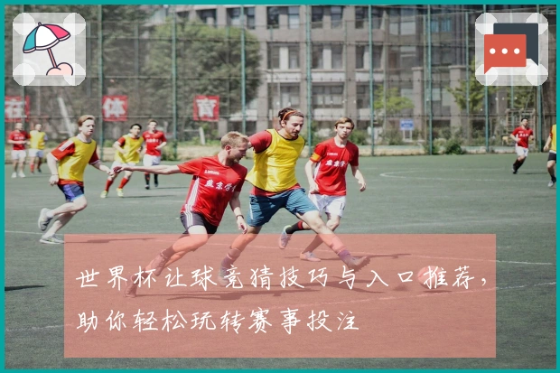 世界杯让球竞猜技巧与入口推荐，助你轻松玩转赛事投注