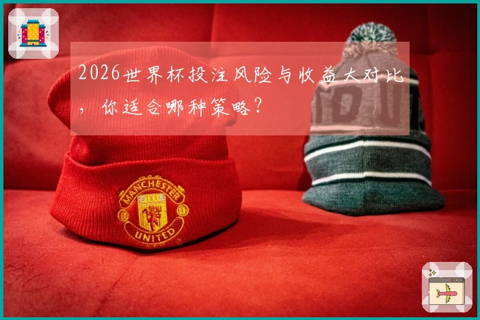 2026世界杯投注风险与收益大对比，你适合哪种策略？