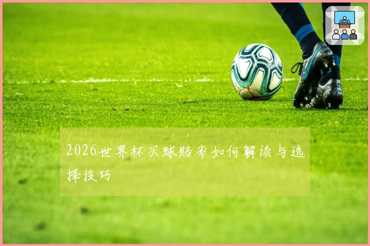 2026世界杯买球赔率如何解读与选择技巧