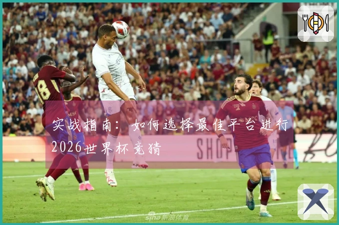 实战指南：如何选择最佳平台进行2026世界杯竞猜