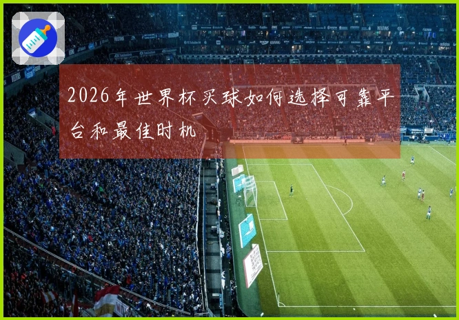 2026年世界杯买球如何选择可靠平台和最佳时机