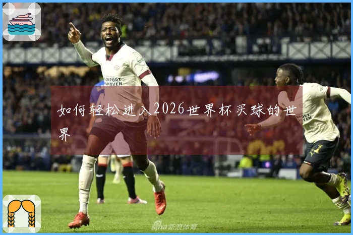 如何轻松进入2026世界杯买球的世界