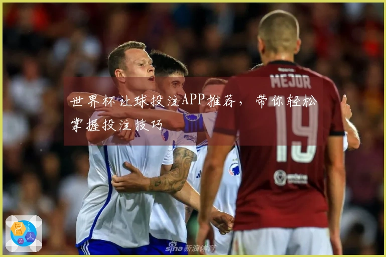 世界杯让球投注APP推荐，带你轻松掌握投注技巧