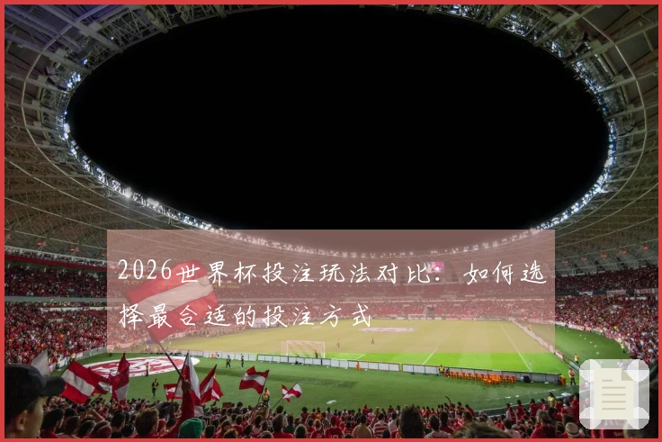 2026世界杯投注玩法对比：如何选择最合适的投注方式