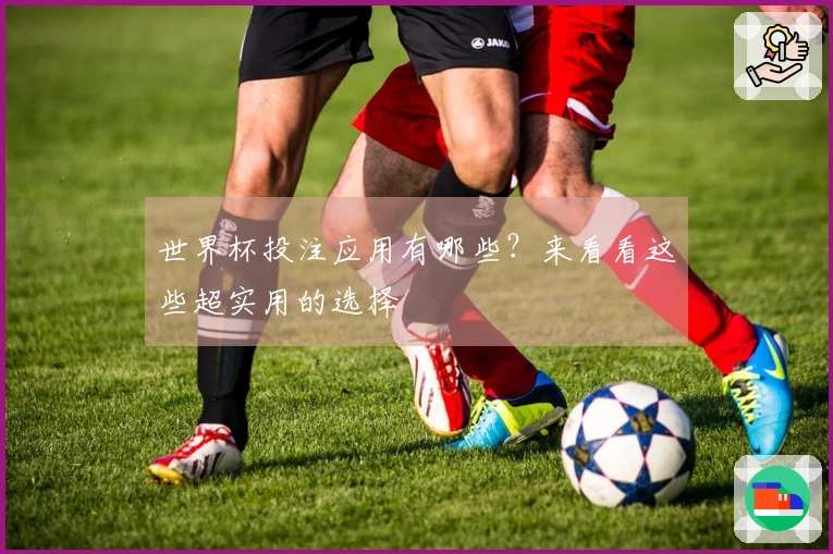 世界杯投注应用有哪些？来看看这些超实用的选择